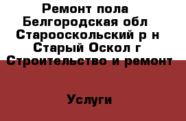 Ремонт пола - Белгородская обл., Старооскольский р-н, Старый Оскол г. Строительство и ремонт » Услуги   